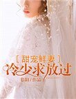 甜宠鲜妻：冷少求放过