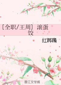 （全职高手同人）[全职/王周]滚蛋饺