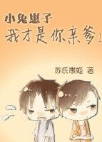 小兔崽子，我才是你亲爹！