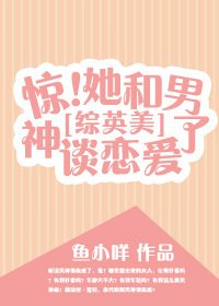 （BG/综英美剧同人[综英美]惊！她和男神谈恋爱了