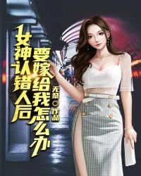 《女神认错人后,要嫁给我怎么办》