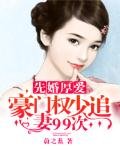 先婚厚爱：豪门权少追妻99次