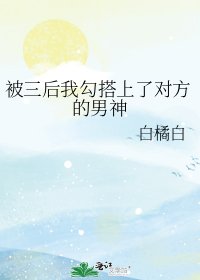 被三后我勾搭上了对方的男神