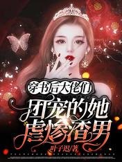 穿书后：大佬们团宠的她虐惨渣男