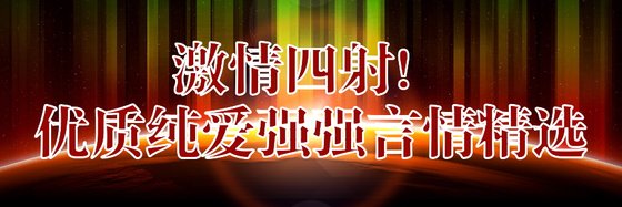激情四射！优质纯爱强强言情精选