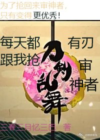 [刀剑乱舞]每天都有刃跟我抢审神者