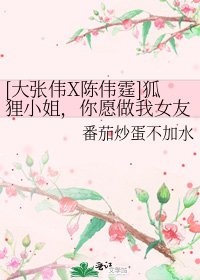 [大张伟X陈伟霆]狐狸小姐，你愿做我女友吗