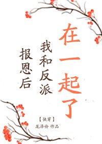 报恩后我和反派在一起了[快穿]