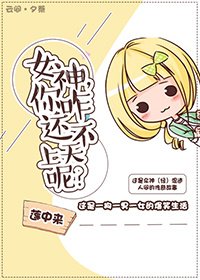 女神，你咋还不上天呢？