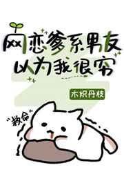 《网恋爹系男友以为我很穷》