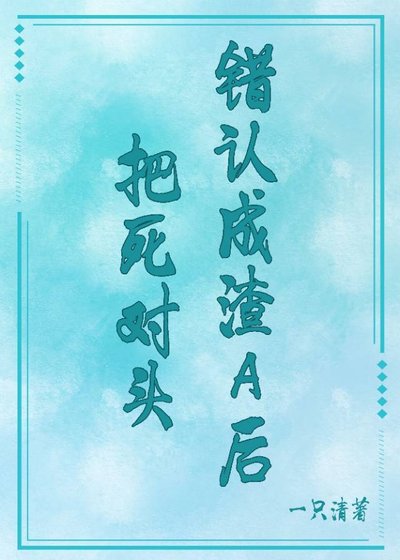 《把死对头错认成渣A后》