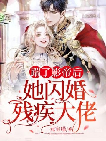 《踹了影帝后她闪婚残疾大佬》
