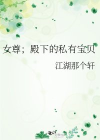 《女尊;殿下的私有宝贝》