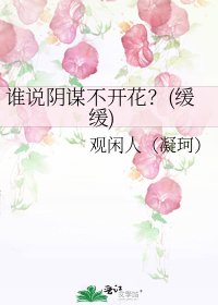 《谁说阴谋不开花?(缓缓)》