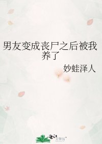 《男友变成丧尸之后被我养了》