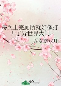 《每次上完厕所就好像打开了异世界大门》