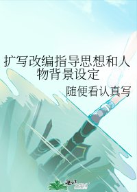 扩写改编指导思想和人物背景设定