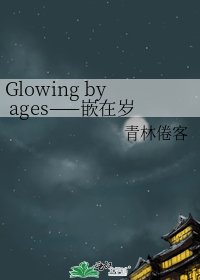 《Glowing by ages——嵌在岁月里的那些璀璨》