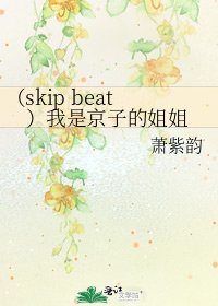 （skip beat）我是京子的姐姐