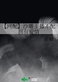 《【网配】沙雕主播不配拥有爱情》
