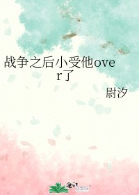 《战争之后小受他over了》