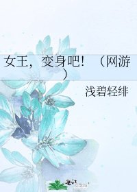女王，变身吧！（网游）
