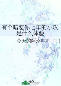 《有个暗恋你七年的小攻是什么体验》