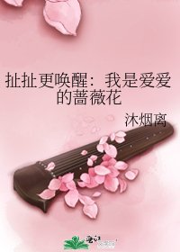《扯扯更唤醒:我是爱爱的蔷薇花》