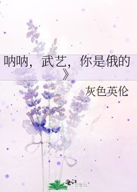 《呐呐,武艺,你是俄的》