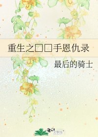 《重生之□□手恩仇录》