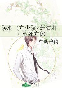《陵羽(方少陵x萧清羽)至死方休》