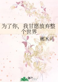 《为了你,我甘愿放弃整个世界》