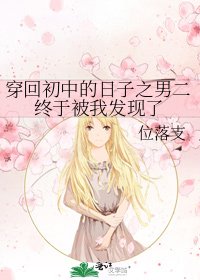 《穿回初中的日子之男二终于被我发现了》