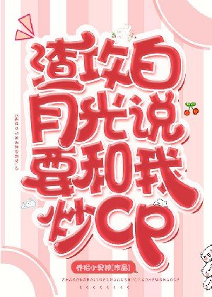 渣攻白月光说要和我炒cp