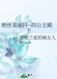 《绝世美丽抖~的公主殿下》