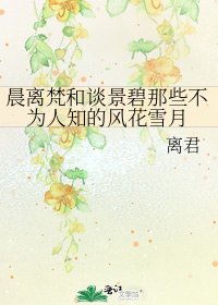 《晨离梵和谈景碧那些不为人知的风花雪月》