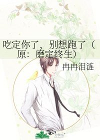 《吃定你了,别想跑了(原:磨定终生)》