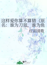 《这样爱你算不算错(原名:谁为刀俎,谁为鱼肉)》