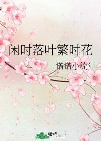 闲时落叶繁时花