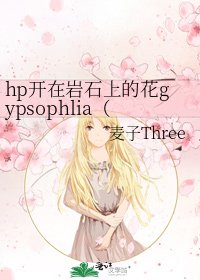 《hp开在岩石上的花gypsophlia(伏地魔)》
