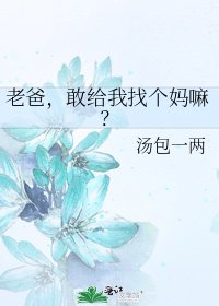 老爸，敢给我找个妈嘛？