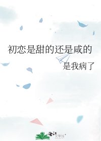 《初恋是甜的还是咸的》