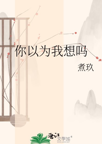 你以为我想吗