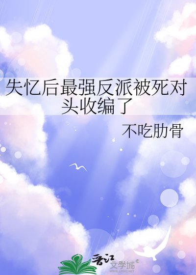 《失忆后最强反派被死对头收编了》