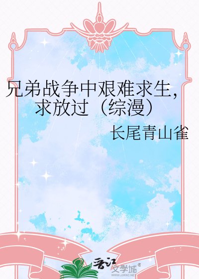 《兄弟战争中艰难求生,求放过(综漫)》