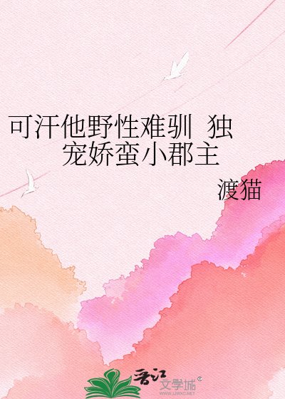 可汗他野性难驯 独宠娇蛮小郡主