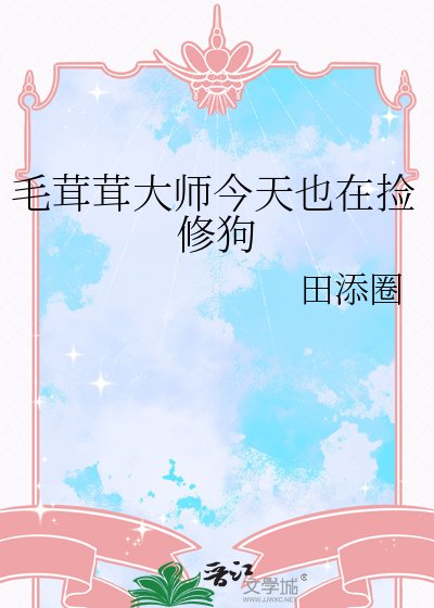 《毛茸茸大师今天也在捡修狗》