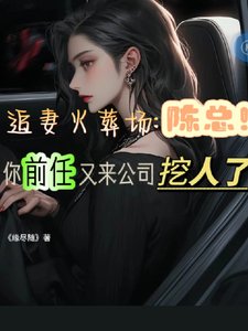 《陈总,你前任又来公司挖人了》
