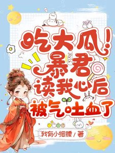 《吃大瓜!暴君读我心后被气吐血了》