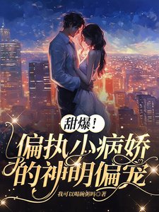 《甜爆!偏执小病娇的神明偏宠》